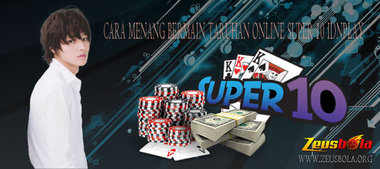 Cara Menang Bermain Taruhan Online Super 10 IDNPlay